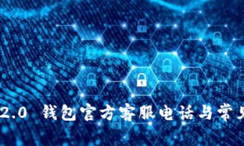 Tokenim 2.0 钱包官方客服电话与常见问题解答