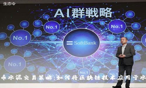 数字货币水泥交易策略：如何将区块链技术应用于水泥行业