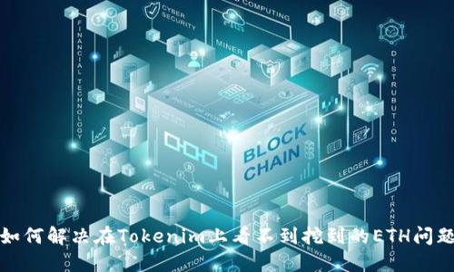 如何解决在Tokenim上看不到挖到的ETH问题