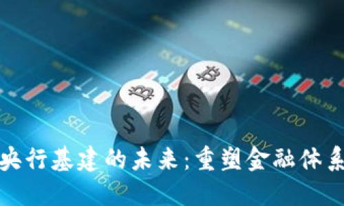 数字货币与央行基建的未来:重塑金融体系的双重力量