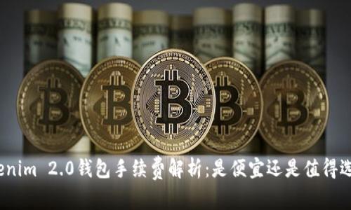 Tokenim 2.0钱包手续费解析:是便宜还是值得选择?