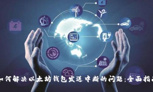 如何解决以太坊钱包发送中断的问题:全面指南