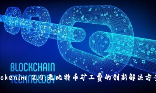 Tokenim 2.0:无比特币矿工费的创新解决方案