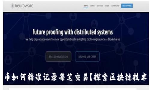 :
数字货币如何精准记录每笔交易?探索区块链技术的应用