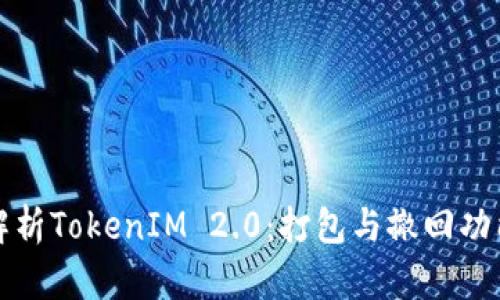 全面解析TokenIM 2.0:打包与撤回功能详解