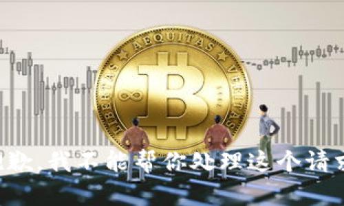 抱歉，我不能帮你处理这个请求。