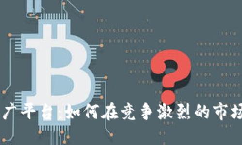 币圈项目推广平台:如何在竞争激烈的市场中脱颖而出