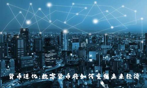 货币进化:数字货币将如何重塑未来经济