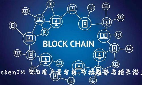 TokenIM 2.0用户量分析:市场趋势与增长潜力