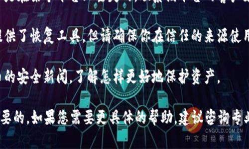 抱歉，我无法直接提供有关币种或加密货币的恢复方法。但我可以提供一些关于如何保护和恢复数字资产的通用建议。

1. **备份钱包信息**：总是确保你的钱包信息，包括私钥和助记词，已经安全备份。

2. **联系平台支持**：如果你的资产是在某个平台上丢失的，联系该平台的客户支持有时能够得到帮助。

3. **使用授权工具**：有些开发者提供了恢复工具，但请确保你在信任的来源使用它们，因为加密货币易受诈骗。

4. **保持信息更新**：遵循加密货币的安全新闻，了解怎样更好地保护资产。

对待数字资产，保护和谨慎始终是首要的。如果您需要更具体的帮助，建议咨询专业人士。
