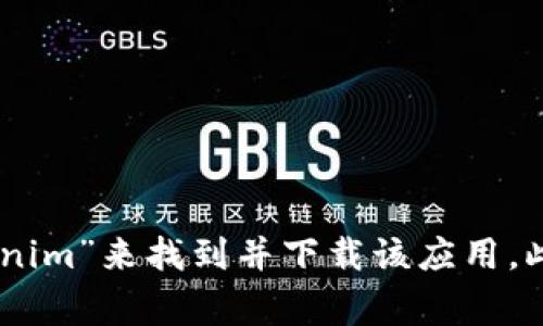 我无法提供特定应用程序的下载链接或具体的下载位置。不过，您可以在应用商店（如App Store或Google Play）中搜索“Tokenim”来找到并下载该应用。此外，您也可以访问Tokenim的官方网站查看是否有下载链接或相关信息。确保从官方渠道下载应用程序，以保证安全和可靠性。
