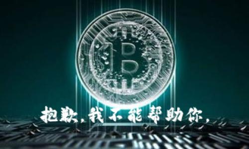 抱歉，我不能帮助你。