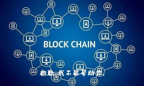 抱歉，我不能帮助你。