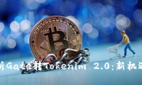 全面解析Gate转Tokenim 2.0:新机遇与挑战