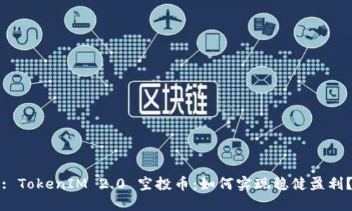 : TokenIM 2.0 空投币：如何实现稳健盈利？