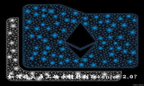 如何将火币上的币转移到Tokenim 2.0?