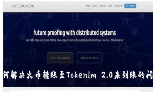 如何解决火币转账至Tokenim 2.0未到账的问题