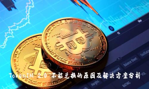 TokenIM 2.0 不能兑换的原因及解决方案分析