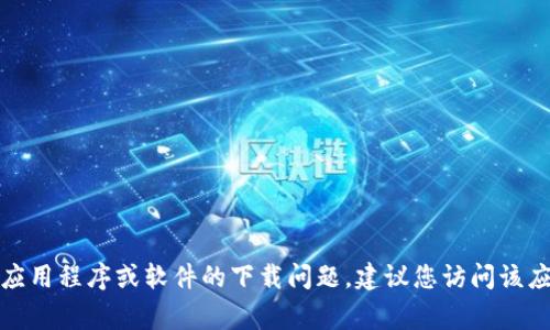 抱歉，我无法提供有关下载内容的帮助。如果您需要解决特定应用程序或软件的下载问题，建议您访问该应用程序的官方网站，查看常见问题解答或联系客服获取支持。