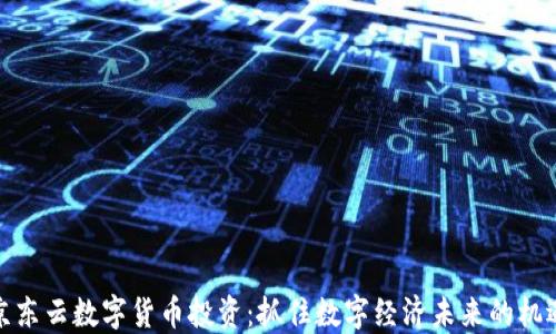 京东云数字货币投资:抓住数字经济未来的机遇