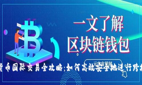 数字货币国际交易全攻略:如何高效安全地进行跨境交易