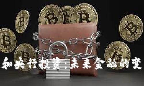 数字货币和央行投资：未来金融的变革与机遇