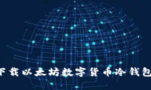 如何安全下载以太坊数字货币冷钱包:完全指南