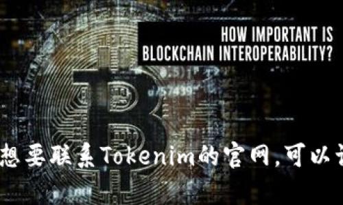 抱歉，我无法提供具体公司的联系方式。如果您想要联系Tokenim的官网，可以访问他们的官方网站查询相关信息或联系客服。
