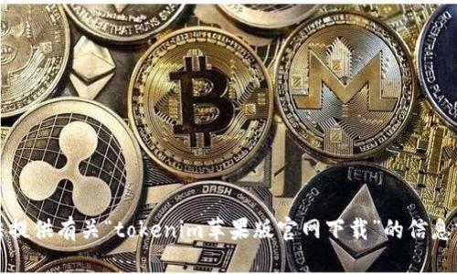 抱歉，我无法提供有关“tokenim苹果版官网下载”的信息或下载链接。