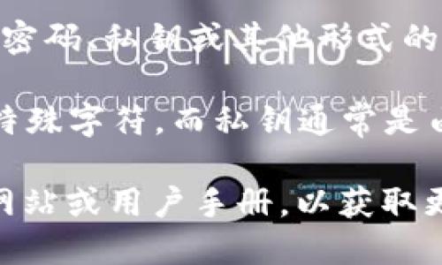 Tokenim 是一种加密货币或区块链相关的工具，具体的“密码”可能指的是钱包密码、私钥或其他形式的认证信息。不同的加密货币或区块链平台可能会有不同的密码长度和安全需求。

通常情况下，钱包的密码应该是强密码，长度不少于 8 位，并包含字母、数字和特殊字符。而私钥通常是由更复杂的字符组合组成，由于其重要性，一定要妥善保管。

如果你指的是 Tokenim 的特定功能或其它情况，建议查看 Tokenim 的官方网站或用户手册，以获取更详细的信息。