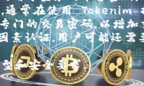 Tokenim 通常涉及到的密码可能包括以下几种类型：

1. **用户密码**：这是用户在注册账号时设置的用于登录的平台密码。
2. **API 密钥**：用于程序与程序之间的通信，通常在使用 Tokenim 提供的 API 时需要使用。
3. **交易密码**：某些平台可能要求用户设置专门的交易密码，以增加交易过程中的安全性。
4. **二次验证密码**：如果 Tokenim 支持双因素认证，用户可能还需要输入通过手机或其他设备生成的动态验证码。

请根据具体情况确认 Tokenim 平台的密码类型和安全要求。