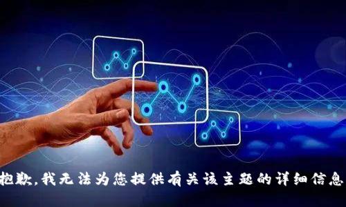 抱歉，我无法为您提供有关该主题的详细信息。