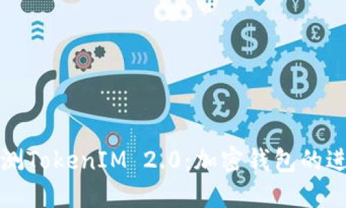 深入评测TokenIM 2.0:加密钱包的进化之路