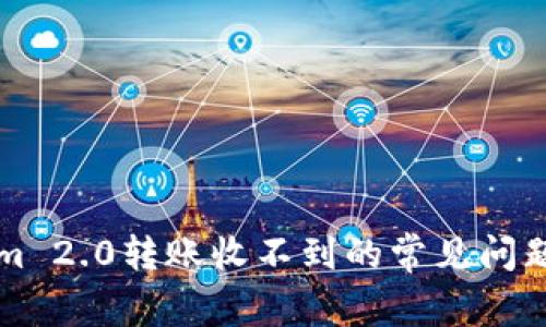 解决Tokenim 2.0转账收不到的常见问题与解决方案