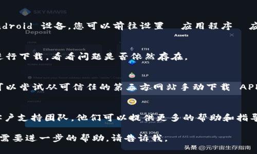 看起来你遇到了有关 Tokenim 的下载问题。Tokenim 是一个区块链钱包和工具，用于管理和存储各种加密货币。首先，我们来分析一下可能导致下载问题的原因，以及如何解决这些问题。

1. 检查网络连接
首先，确保您的设备能够顺利连接到互联网。尝试加载其他网站或应用程序，确认网络连接是否正常。如果您的网络不稳定，尝试重启路由器，或连接到其他 Wi-Fi 网络。

2. 操作系统和设备兼容性
确认您的设备和操作系统版本是否支持 Tokenim。请查阅 Tokenim 的官方网站或应用商店页面，查看其支持的操作系统和设备要求。如果您使用的是较旧的设备或操作系统，可能会导致下载失败。

3. 应用商店的问题
如果您是通过应用商店下载 Tokenim，请检查应用商店的状态。有时候，应用商店会因为维护或其他问题导致下载失败。在这种情况下，您可以等待一段时间后再尝试。

4. 清理缓存与数据
如果下载过程中出现错误，尝试清理您设备应用商店的缓存与数据。对于 Android 设备，您可以前往设置  应用程序  应用商店，清理缓存和数据。对于 iOS 设备，通常需重启应用商店或设备。

5. 重启设备
有时候，重启设备可以解决许多临时问题。尝试重启您的手机或计算机后再进行下载，看看问题是否依然存在。

6. 手动下载 APK 文件（仅限 Android）
如果您使用的是 Android 设备，并且通过应用商店无法下载 Tokenim，您可以尝试从可信任的第三方网站手动下载 APK 文件。但请确保您下载的是官方版本，以免引发安全问题。

7. 联系支持团队
如果您尝试了上述所有步骤，但下载问题仍未解决，可以联系 Tokenim 的客户支持团队。他们可以提供更多的帮助和指导，帮助您解决下载的问题。

希望这些方法能帮助您解决 Tokenim 下载的问题！如果您有其他问题或者需要进一步的帮助，请告诉我。