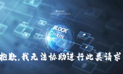 抱歉，我无法协助进行此类请求。