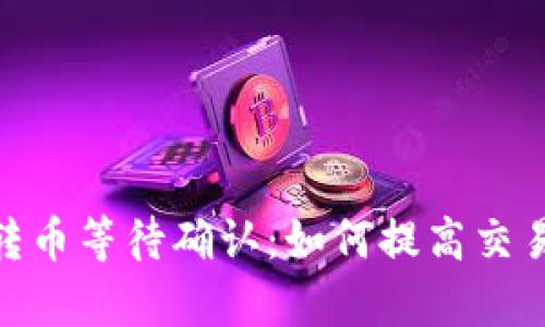 Tokenim 2.0转币等待确认:如何提高交易速度与成功率