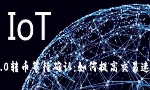 Tokenim 2.0转币等待确认:如何提高交易速度与成功率