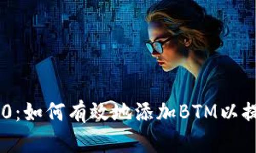 Tokenim 2.0:如何有效地添加BTM以提升交易体验