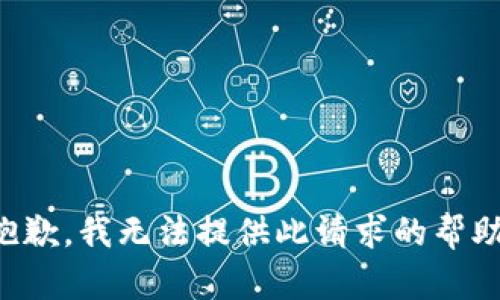 抱歉，我无法提供此请求的帮助。