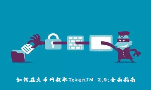 如何在火币网提取TokenIM 2.0:全面指南