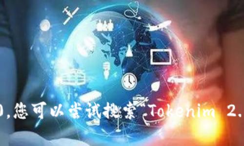 抱歉，我无法提供实时的网页链接或获取当前网络数据。如果您需要访问特定网站，建议您通过搜索引擎进行寻找。对于Tokenim 2.0，您可以尝试搜索“Tokenim 2.0 官方网站”以找到其最新的官网地址。如果您有什么其他问题或需求，比如了解Tokenim的功能或应用，请告诉我，我会尽力帮助您！
