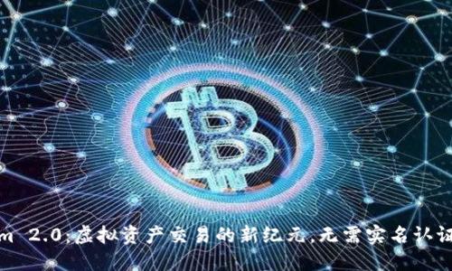 Tokenim 2.0:虚拟资产交易的新纪元,无需实名认证的解读
