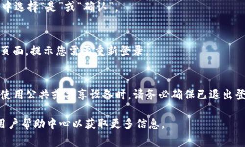 要退出Tokenim（一个假设的或不特定的应用程序或平台）的登录，通常可以按照以下步骤进行操作。请注意，具体步骤可能会因Tokenim的设计和用户界面而有所不同。以下是一般情况下在大多数应用中常见的退出登录的步骤：

步骤1：寻找用户头像或菜单
首先，您需要在Tokenim应用的界面上找到您的用户头像或账户设置菜单。这通常位于页面的右上角。很多应用通过用户头像或姓名来表示个人账户，用户可以通过点击它访问更多的账户选项。

步骤2：访问账户设置或安全选项
点击用户头像后，您可能会看到一个下拉菜单，其中包含多个选项，如“个人资料”、“账户设置”、“安全设置”等。您需要在这些选项中寻找“退出”、“登出”或“注销”这样的选项。

步骤3：确认退出
点击“退出”选项后，系统可能会要求您确认是否真的希望退出登录。您可以在弹出的确认框中选择“是”或“确认”。

步骤4：确保退出成功
完成以上步骤后，确保您被成功退出。通常情况下，您将被重定向到登录页面，或者看到欢迎页面，提示您需要重新登录。

其他注意事项
如果您在使用Tokenim的过程中遇到困难，可以尝试查看帮助文档或联系客户支持。当频繁使用公共或共享设备时，请务必确保已退出登录，以保护您的账户安全。

如果您希望了解更具体的退出方法或针对Tokenim平台的细节，建议查看该平台的官网或用户帮助中心以获取更多信息。