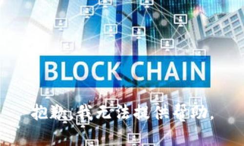 抱歉，我无法提供帮助。