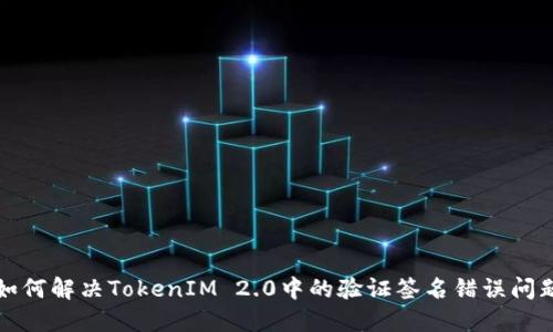 如何解决TokenIM 2.0中的验证签名错误问题