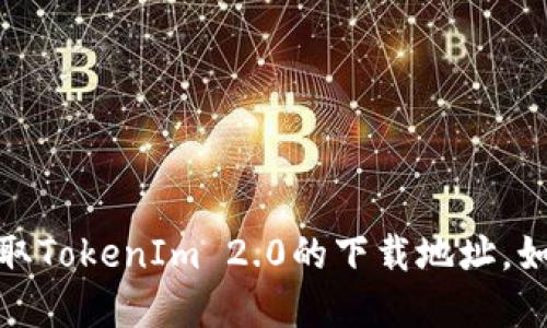 抱歉，我无法提供直接的下载链接。不过，您可以尝试访问官方网站或相关平台以获取TokenIm 2.0的下载地址。如果您需要了解TokenIm 2.0的功能或使用方法，请告诉我，我很乐意提供相关信息。