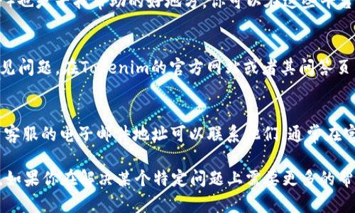 关于“tokenim 2.0”的客服信息，我无法直接提供具体的联系信息，但我可以提供一些建议，帮助你找到相关的支持和帮助。

### 一般步骤寻找客服的途径：

1. **官方网站**：
   - 通常，项目或平台的官方网站会提供客服支持的信息。你可以访问Tokenim的官方网站，查看是否有“联系我们”或“支持”部分。

2. **社交媒体**：
   - Tokenim可能在各大社交媒体平台（如Twitter、Facebook、Telegram等）上设有官方账户。这些平台上通常会提供客服支持渠道或相关的信息更新。

3. **社区论坛**：
   - 很多时候，用户论坛或社区（如Reddit，Discord等）也是寻找帮助的好地方。你可以在这些平台上询问其他用户，或查找类似的问题和答案。

4. **文档和常见问题解答（FAQ）**：
   - 有些平台会提供详细的用户手册或FAQ，解答常见问题。在Tokenim的官方网站或者其问答页面上，可能会有你需要的信息。

5. **邮件支持**：
   - 如果以上途径都无法解决你的问题，搜索是否有客服的电子邮件地址可以联系他们。通常在官方页面的底部或“联系我们”部分会有该信息。

希望这些建议能帮助你找到Tokenim 2.0的客服支持。如果你在解决某个特定问题上需要更多的帮助，可以告诉我，我会尽力提供相关的信息或建议。