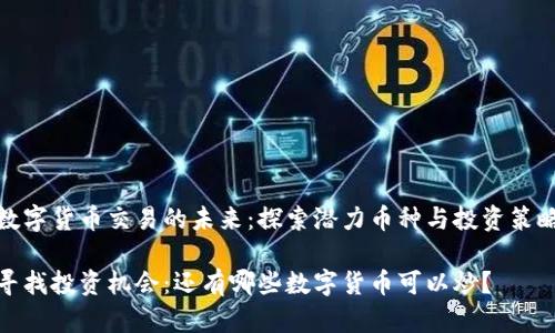 数字货币交易的未来:探索潜力币种与投资策略
寻找投资机会:还有哪些数字货币可以炒?