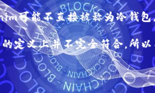 Tokenim 是一个加密货币相关的工具或平台，但在其具体功能和特点方面的信息较为有限。根据现有的信息，Tokenim可能不直接被称为冷钱包。冷钱包通常指的是不与互联网连接的设备或纸质形式的钱包，它们从而提供了更高的安全性来保护加密货币资产。

然而，如果Tokenim提供安全存储和管理加密货币的功能，那它可能会具备冷钱包的一部分功能，但由于其在冷钱包的定义上并不完全符合，所以不能简单地将其称为冷钱包。

如果您有进一步的信息或具体功能描述的需求，欢迎提供更多的上下文内容，我将帮助解答。